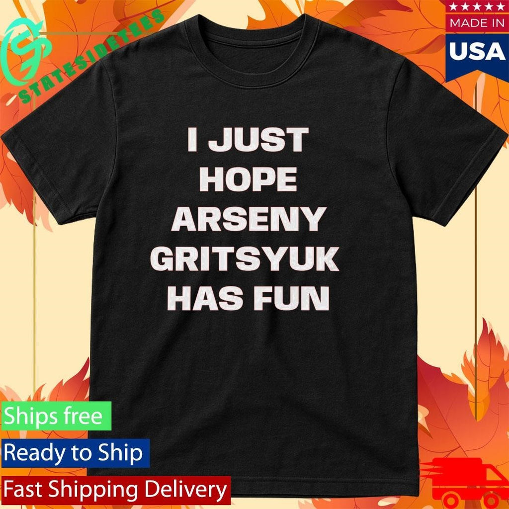 I Just Hope Arseny Gritsyuk Has Fun Shirt