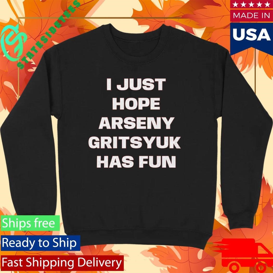 I Just Hope Arseny Gritsyuk Has Fun Shirt