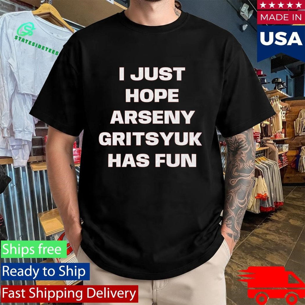 I Just Hope Arseny Gritsyuk Has Fun Shirt