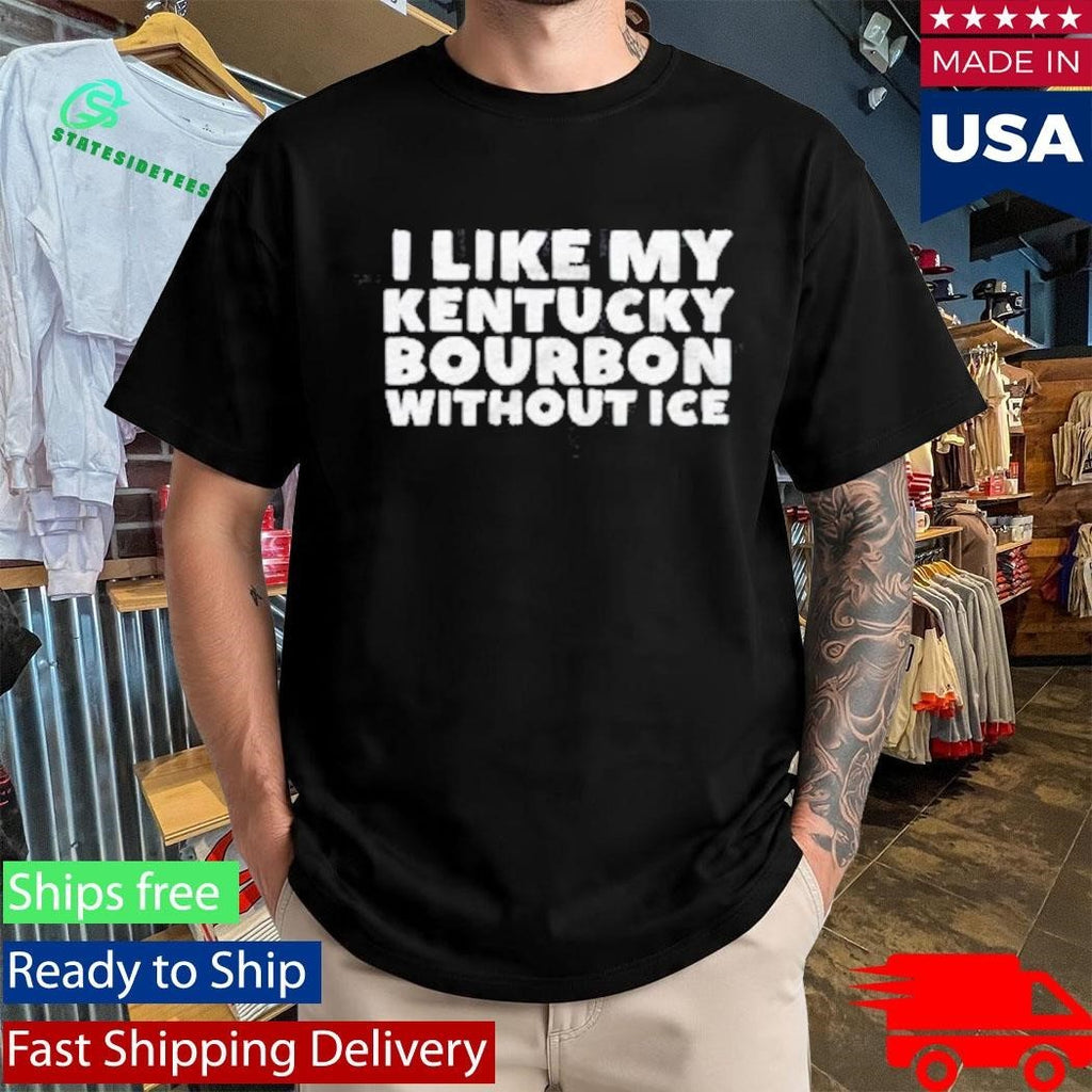 I Like My Kentucky Bourbon Without Ice The Bourbon No Ice Shirt