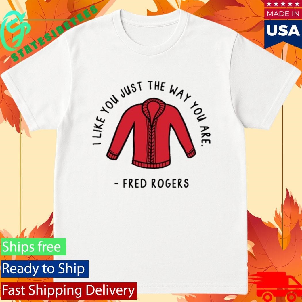I Like You Just The Way You Are Fred Rogers Shirt