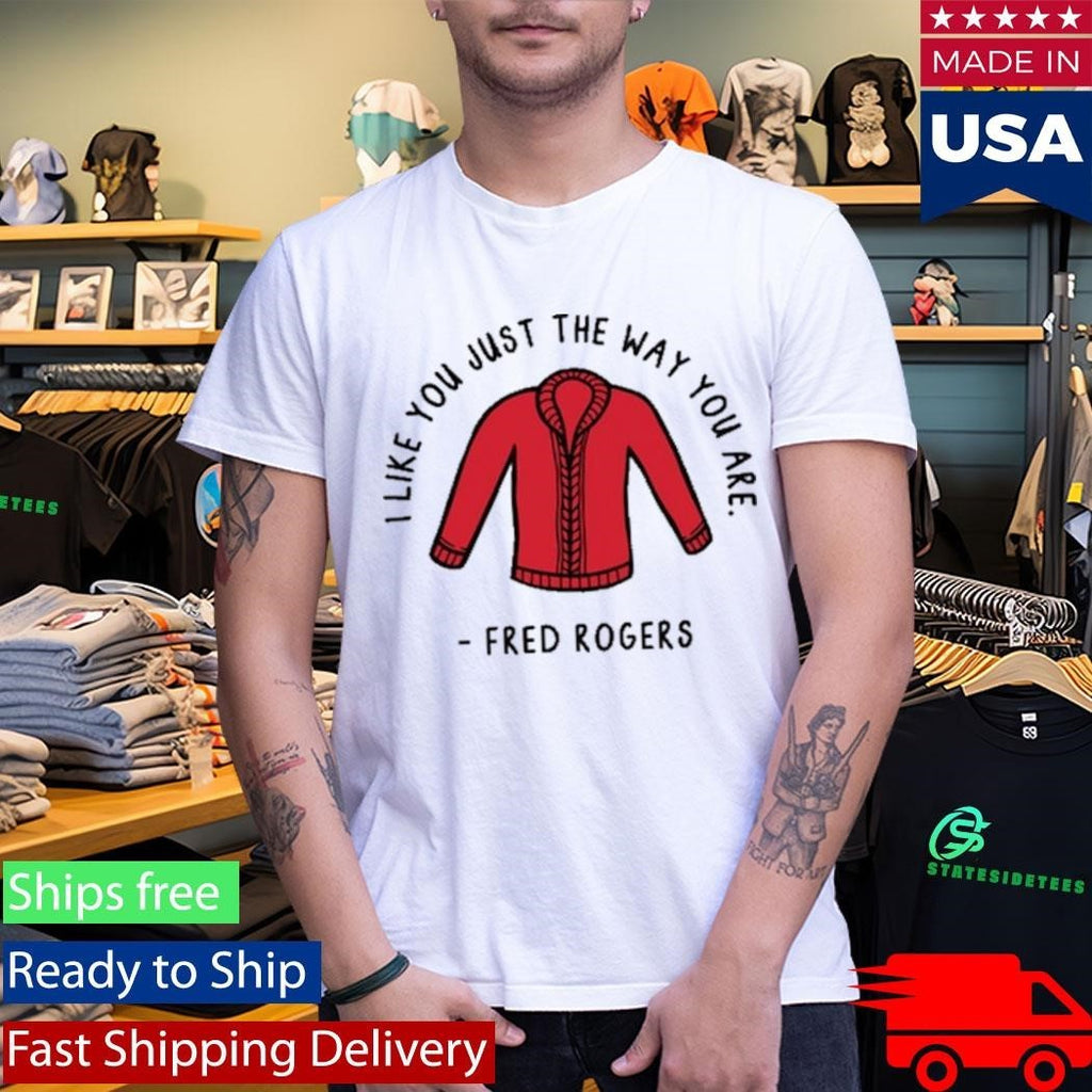 I Like You Just The Way You Are Fred Rogers Shirt