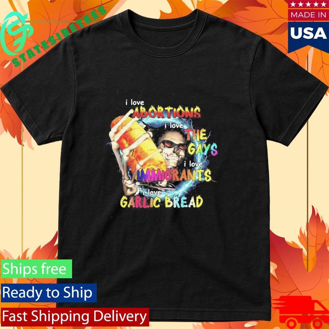 I Love Abortions Gays Immigrants Garlic Bread Shirt