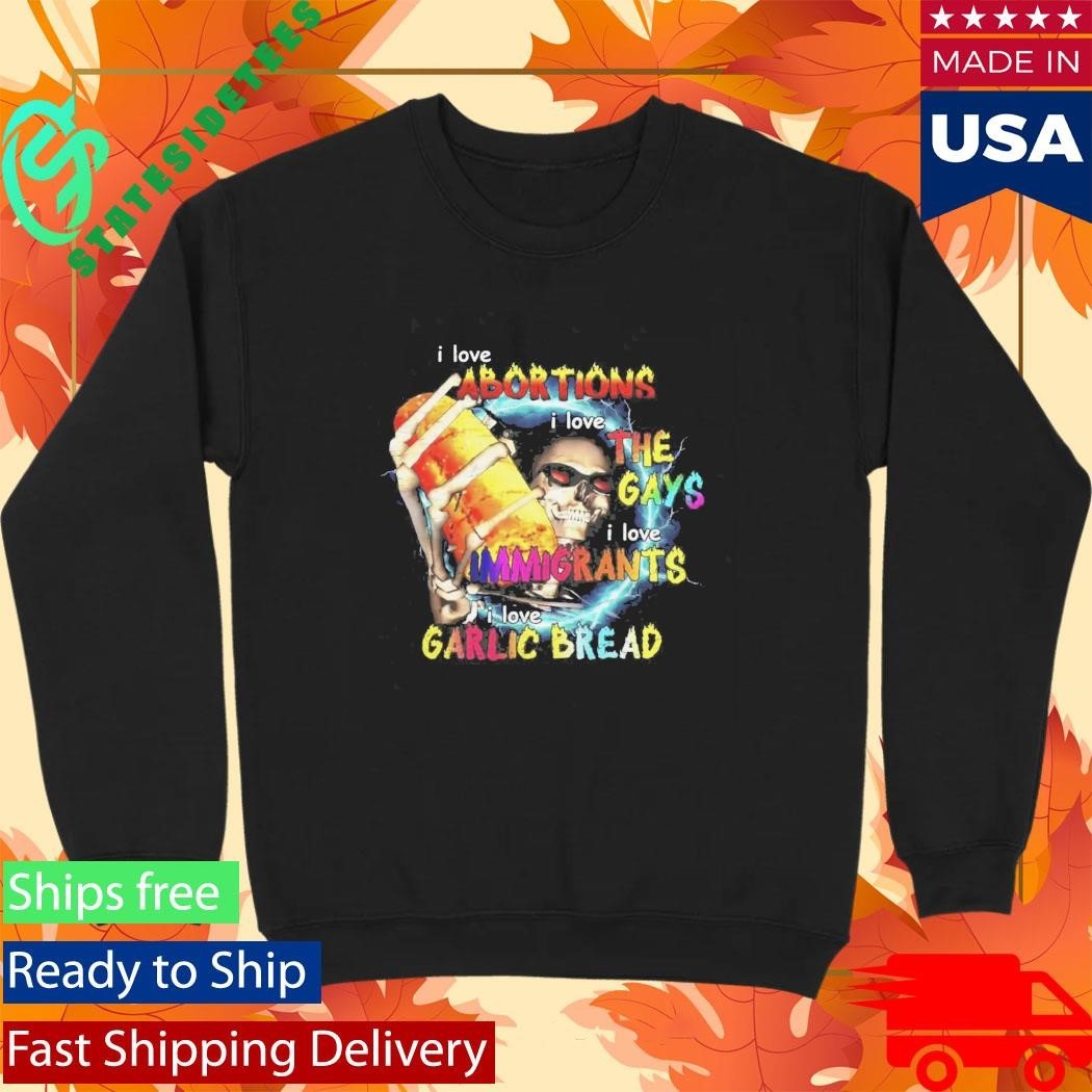 I Love Abortions Gays Immigrants Garlic Bread Shirt