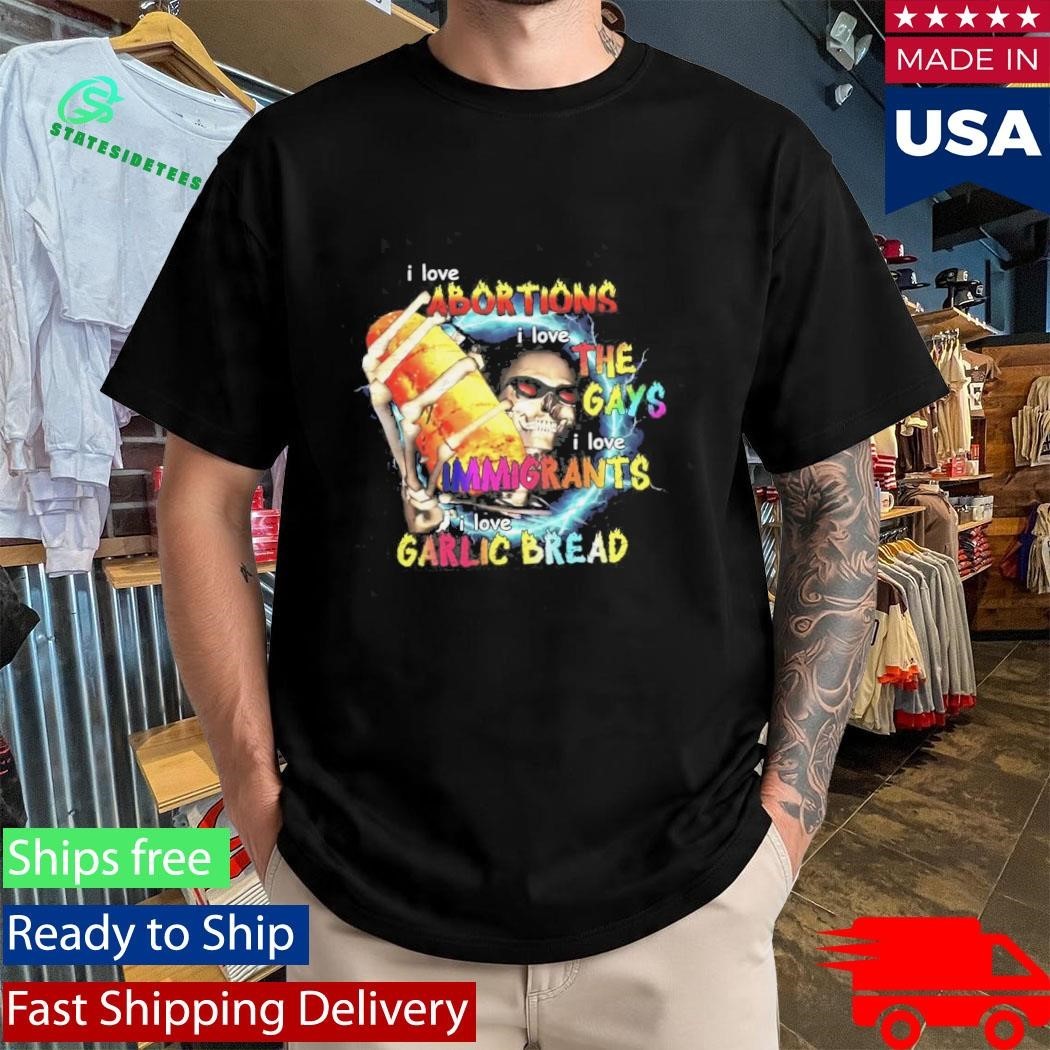 I Love Abortions Gays Immigrants Garlic Bread Shirt