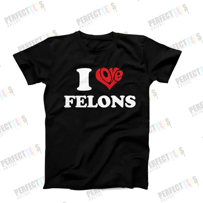 I Love Felons, Adult Humor Shirt, Funny Shirt Saying, Funny Gag Gift For Her, Hilarious Gag T-Shirt, T-Shirt For Women, Funny Felons T-Shirt