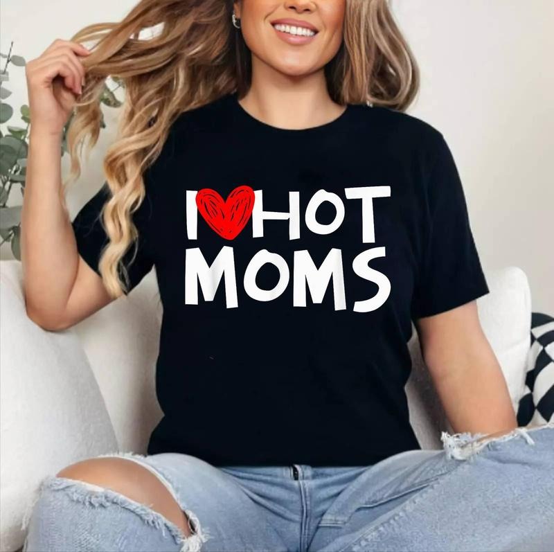 I Love Hot Moms Shirt I Heart Hot Moms Tshirt T-Shirt | Cotton 100%, Crewneck, Top Womenswear Hoodie, Sweatshirt