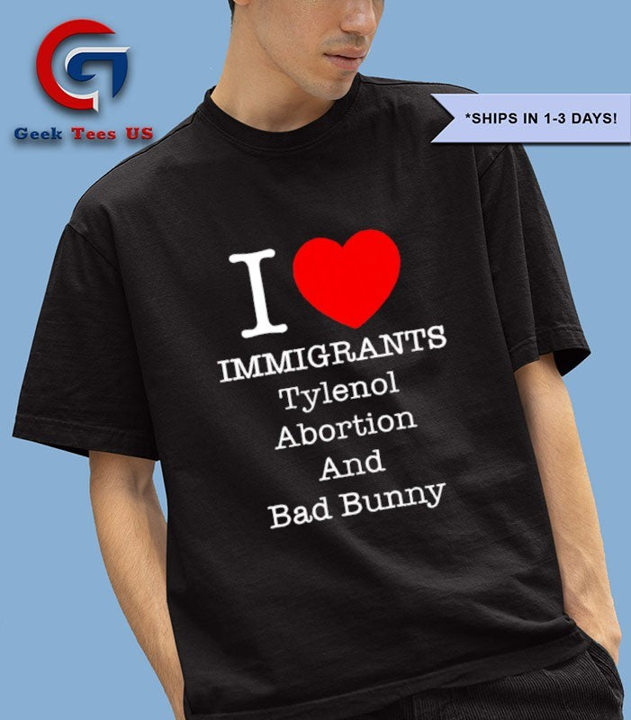 I Love Immigrants Tylenol Abortion and Bad Bunny shirt