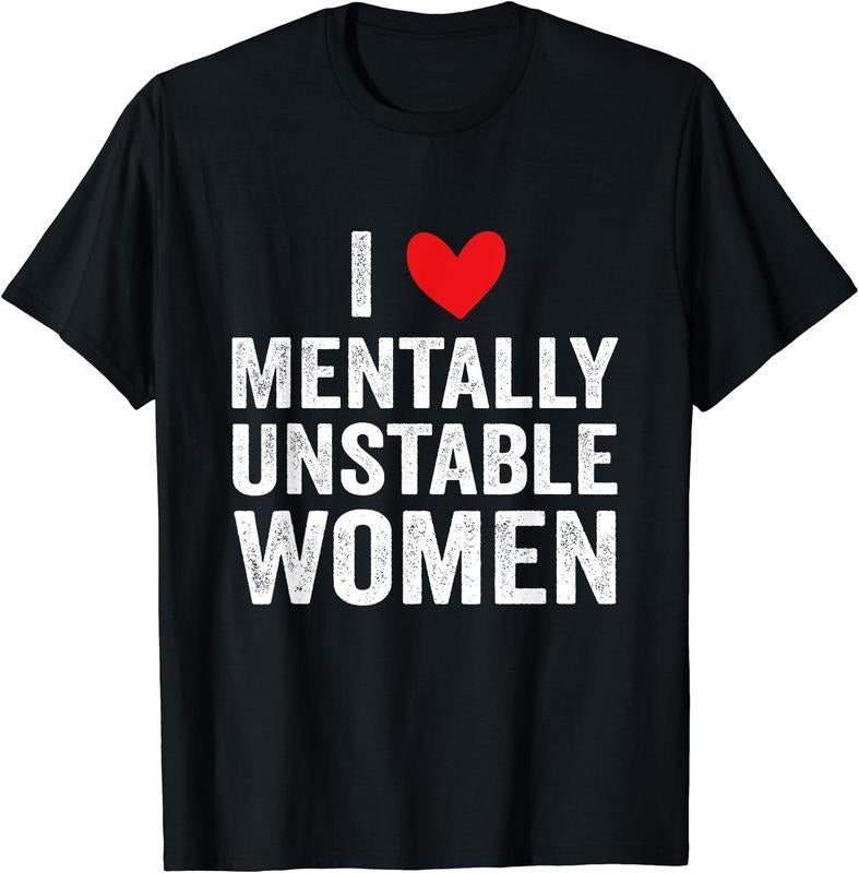 I Love Mentally Unstable Women Funny Ironic Meme T-Shirt | Unisex Cotton Tee, Size S-5XL Hoodie, Sweatshirt | DripVista.com