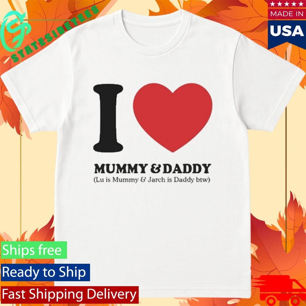 I Love Mummy & Daddy Lu Is Mummy & Jarch Is Daddy Btw Shirt
