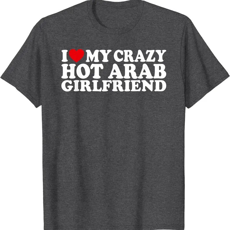 I Love My Crazy Hot Arab Girlfriend T-Shirt | Unisex Cotton Tee, Size S-5XL Hoodie, Sweatshirt | DripVista.com