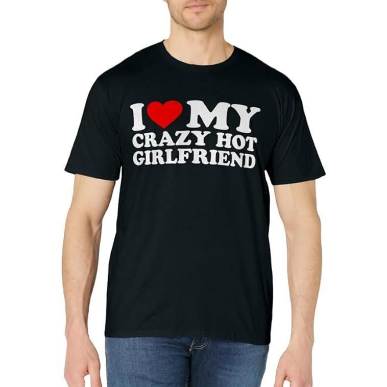 I Love My Crazy Hot Girlfriend T-Shirt | Unisex Cotton Tee, Size S-3XL Hoodie, Sweatshirt | DripVista.com