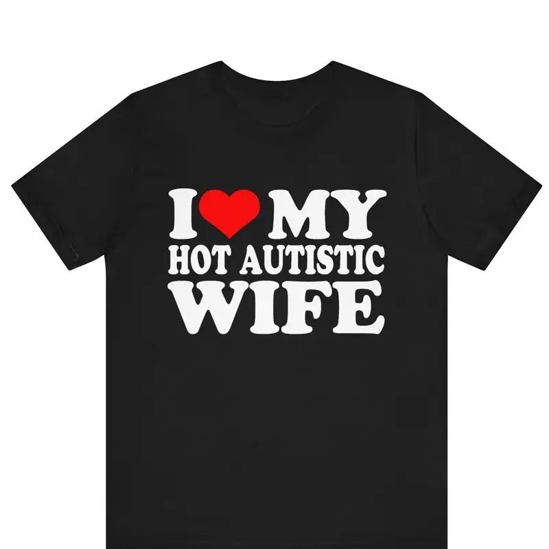 I Love My Hot Autistic Wife TShirt, I Love My Hot Wife Tee, Funny Gift For Husband, Valentines Day Tee, Marriage Tee, Anniversary Gift shirt, Birthday Gift Ideas Tee, Shortsleeve Crewneck Cotton Unisex T-Shirt