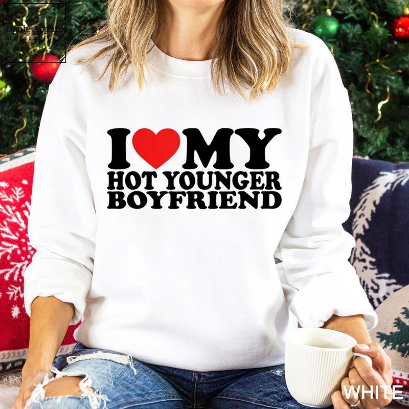 I Love My Hot Younger Boyfriend Sweatshirt, I Love My Boyfriend Unisex Crewneck Sweatshirt T-Shirts, Hoodie | DripVista.com