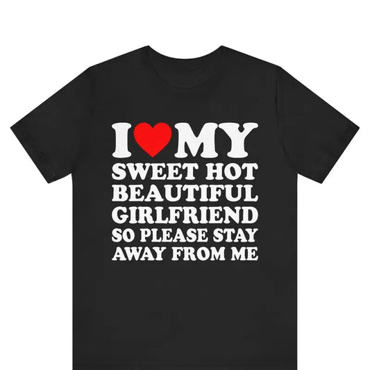 I Love My Sweet Hot Girlfriend So Please Stay Away From Me Tshirt ,Boyfriend Shirts, Valentine's Day , Gifts for Boyfriend, Valentine Gifts