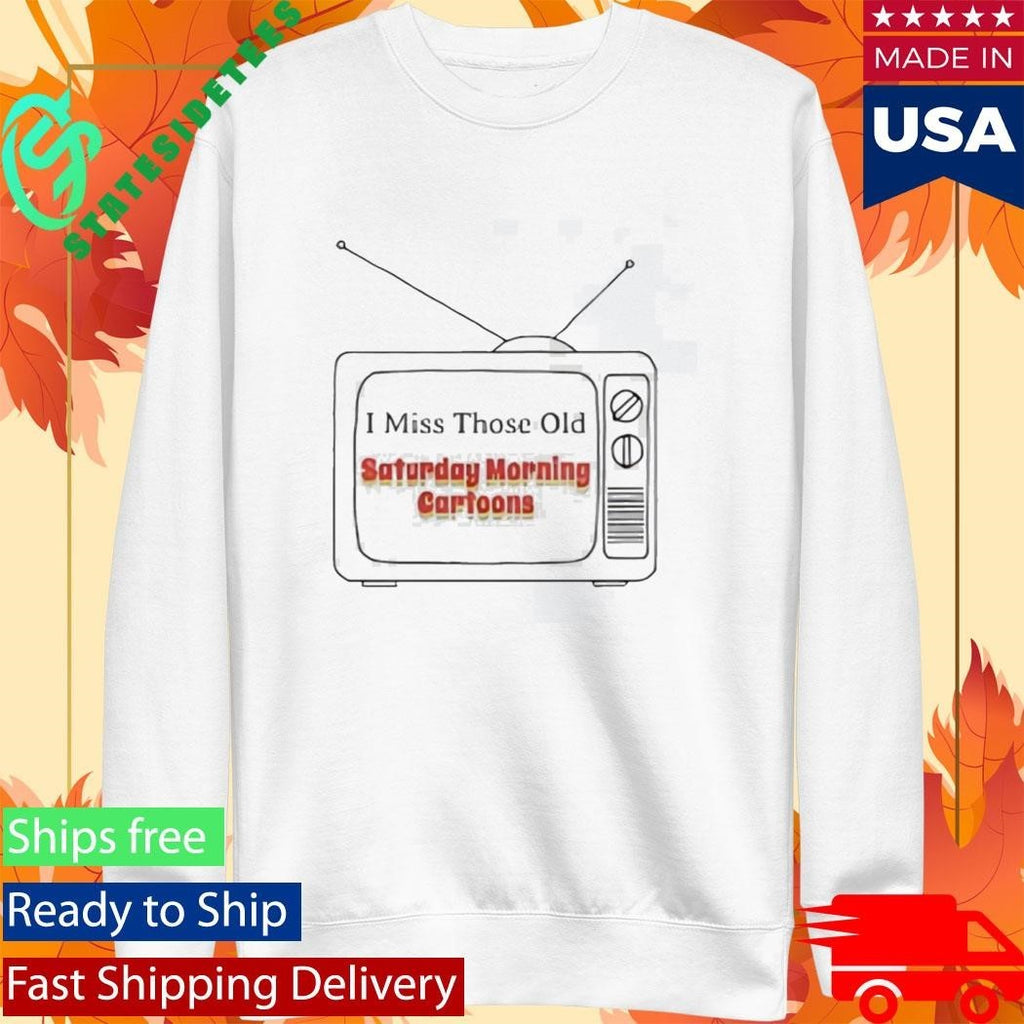 I Miss Those Old Saturday Morning Cartoons Shirt