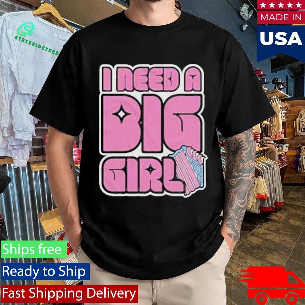 I Need A Big Girl Shirt