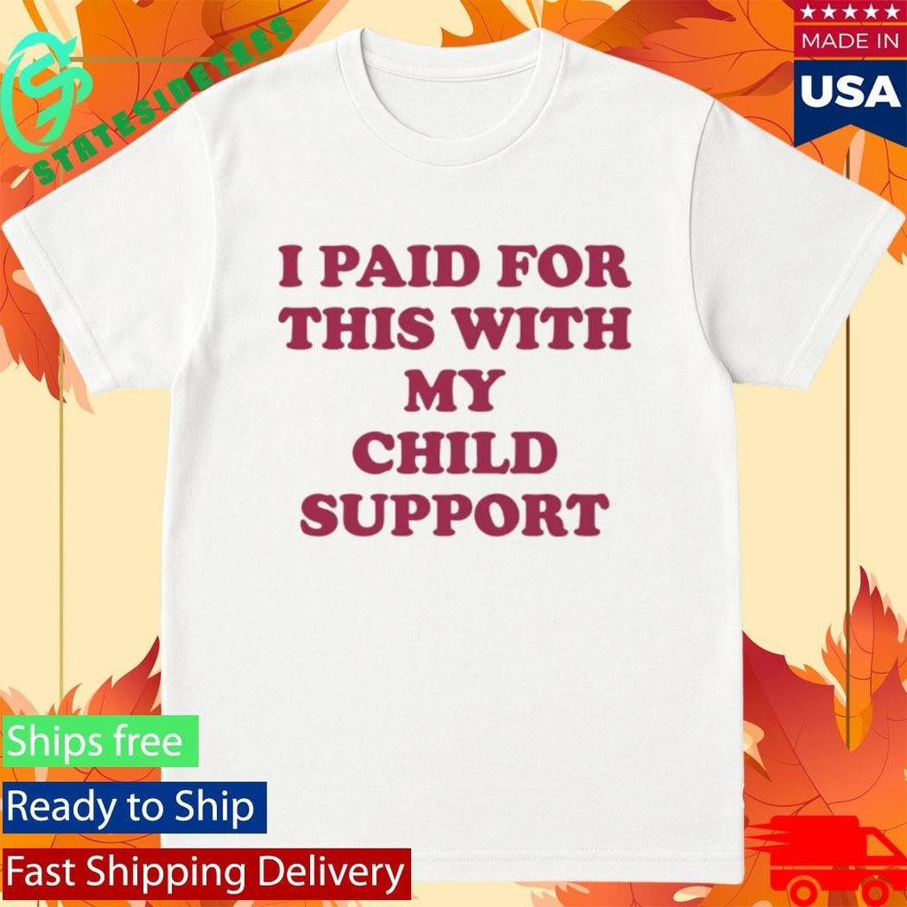 I Paid For This With My Child Support Shirt