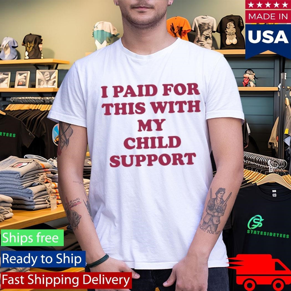 I Paid For This With My Child Support Shirt
