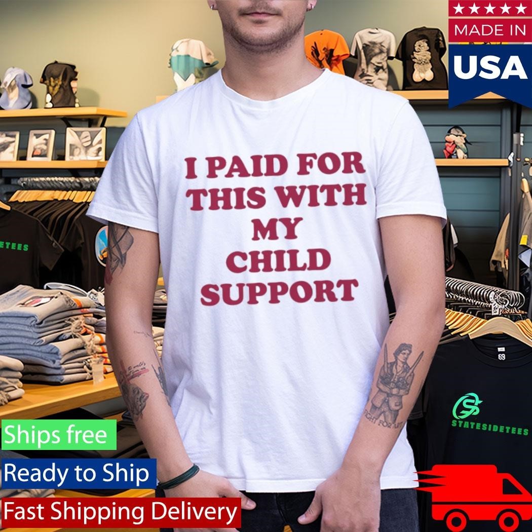I Paid For This With My Child Support Shirt