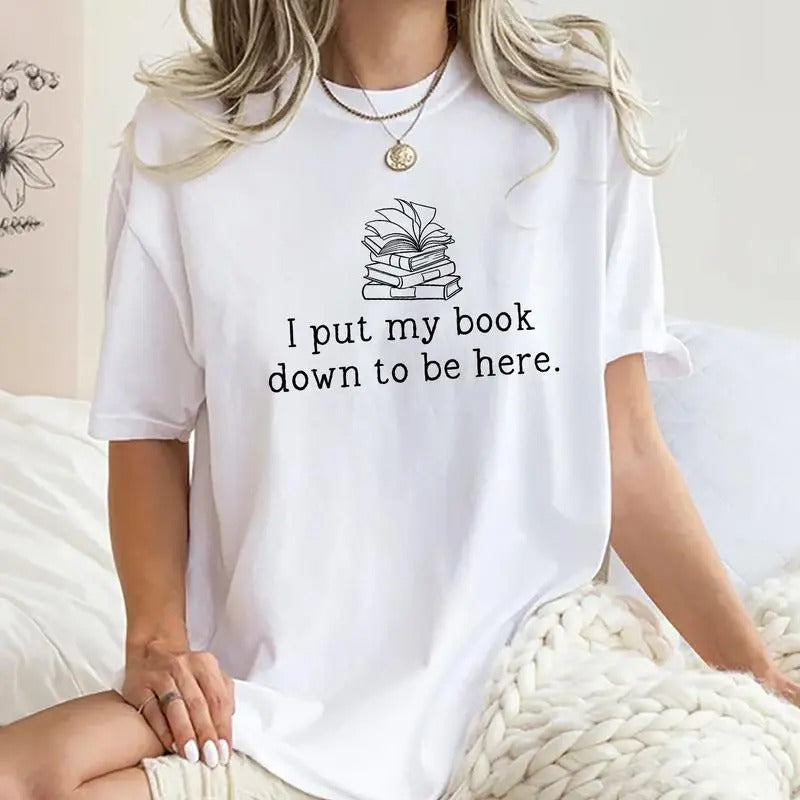 I Put My Book Down To Be Here Tee, Bookish Graphic Tee Women, Book Lover Unhinged Shirt, Funny Book T-shirt, Comfy Oversized Graphic Tee, Gift For Book Lover, Women's Tops, Womenswear, Cotton Fabric Relaxed Fit Chic Style