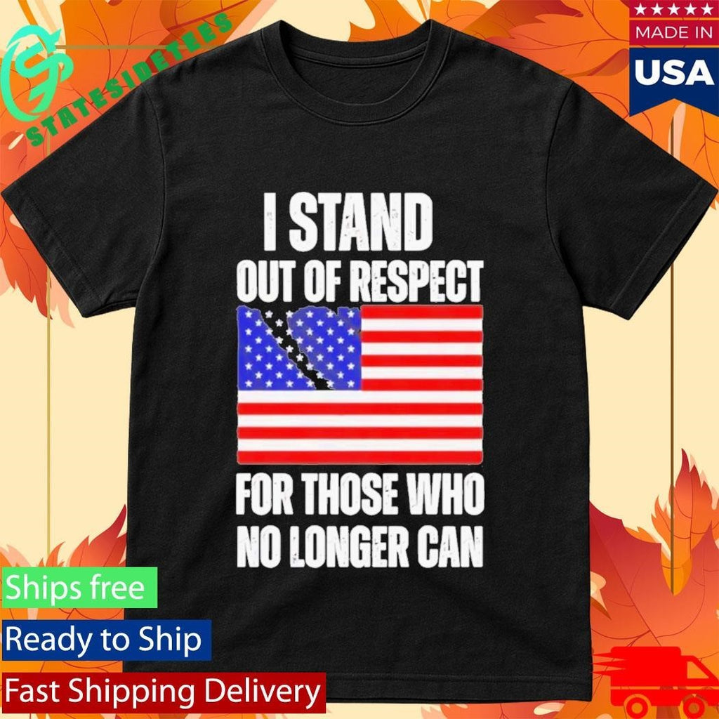I Stand Out Of Respect For Those Who No Longer Can USA Flag Shirt