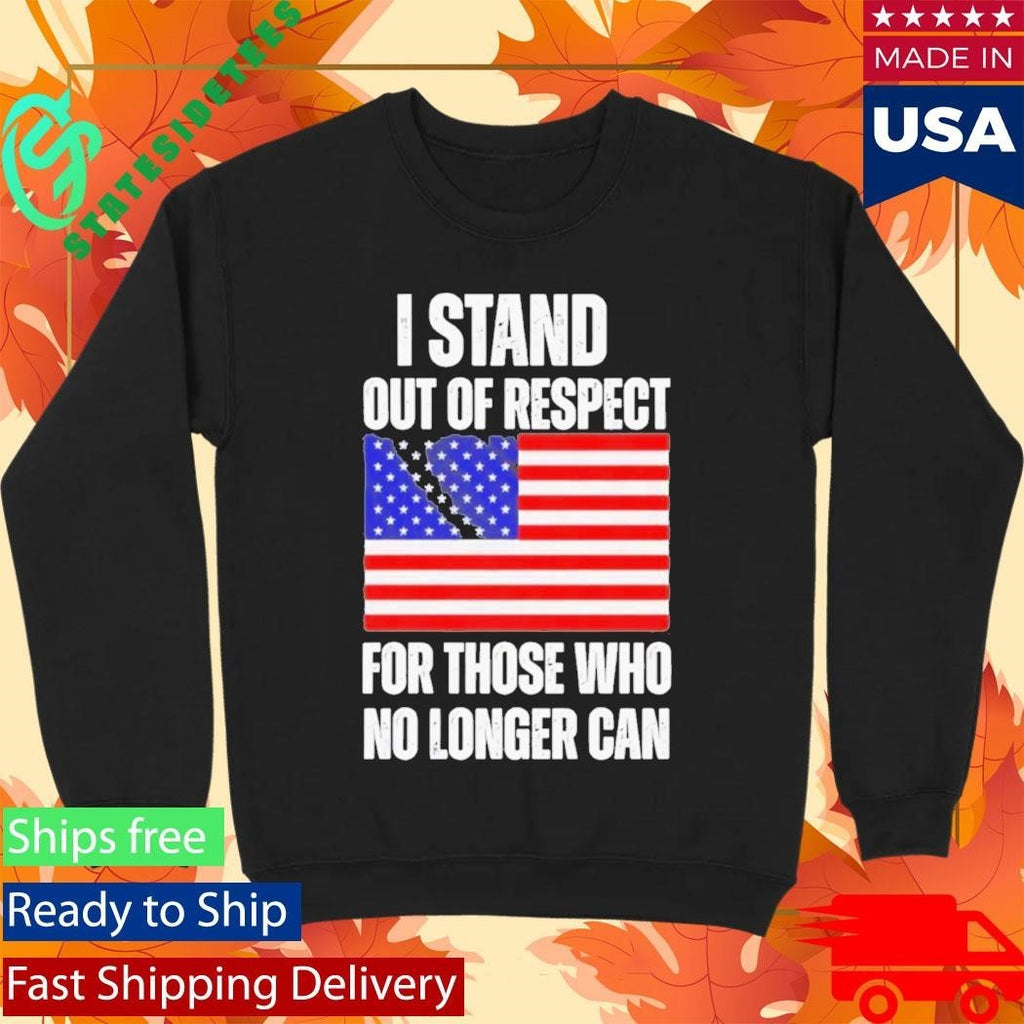 I Stand Out Of Respect For Those Who No Longer Can USA Flag Shirt