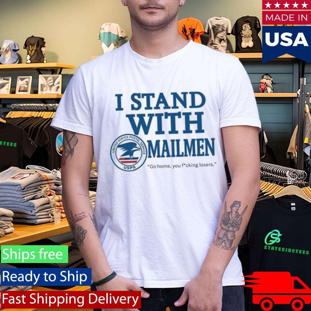 I Stand With Mailmen Shirt Funny Usps Graphic Tee Go Home You Losers Viral Meme Shirt