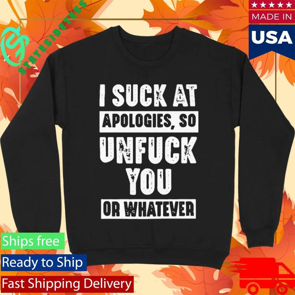 I Suck At Apologies So Unfriend You Or Whatever Shirt