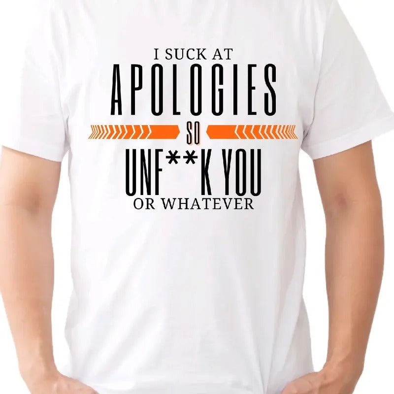 I Suck at Apologies, So Unf**ck You, or Whatever T-Shirt - Funny Humor Tee Menswear Top Crewneck Streetwear Tshirt meme