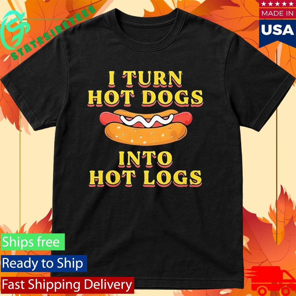I Turn Hot Dogs Into Hot Logs Shirt