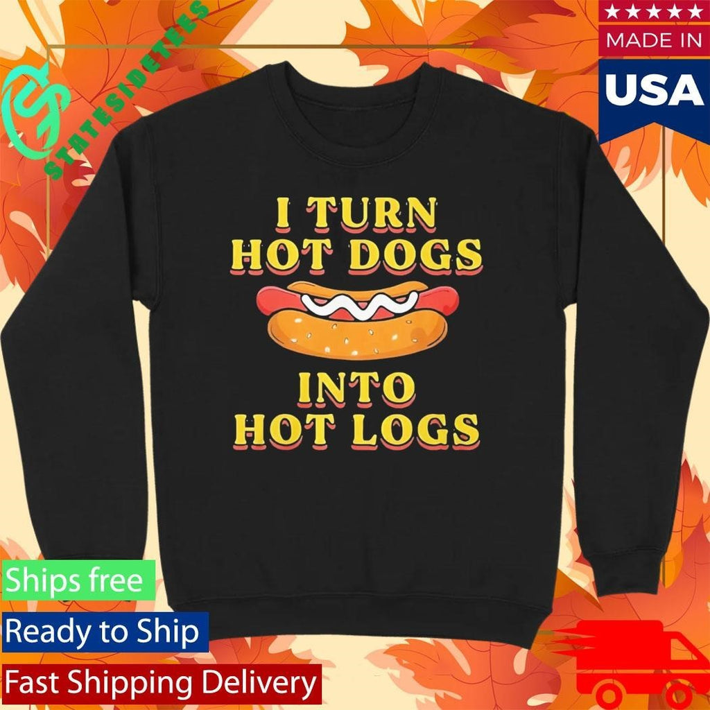 I Turn Hot Dogs Into Hot Logs Shirt