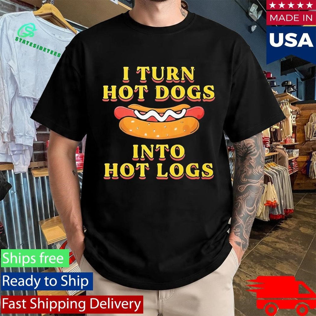 I Turn Hot Dogs Into Hot Logs Shirt