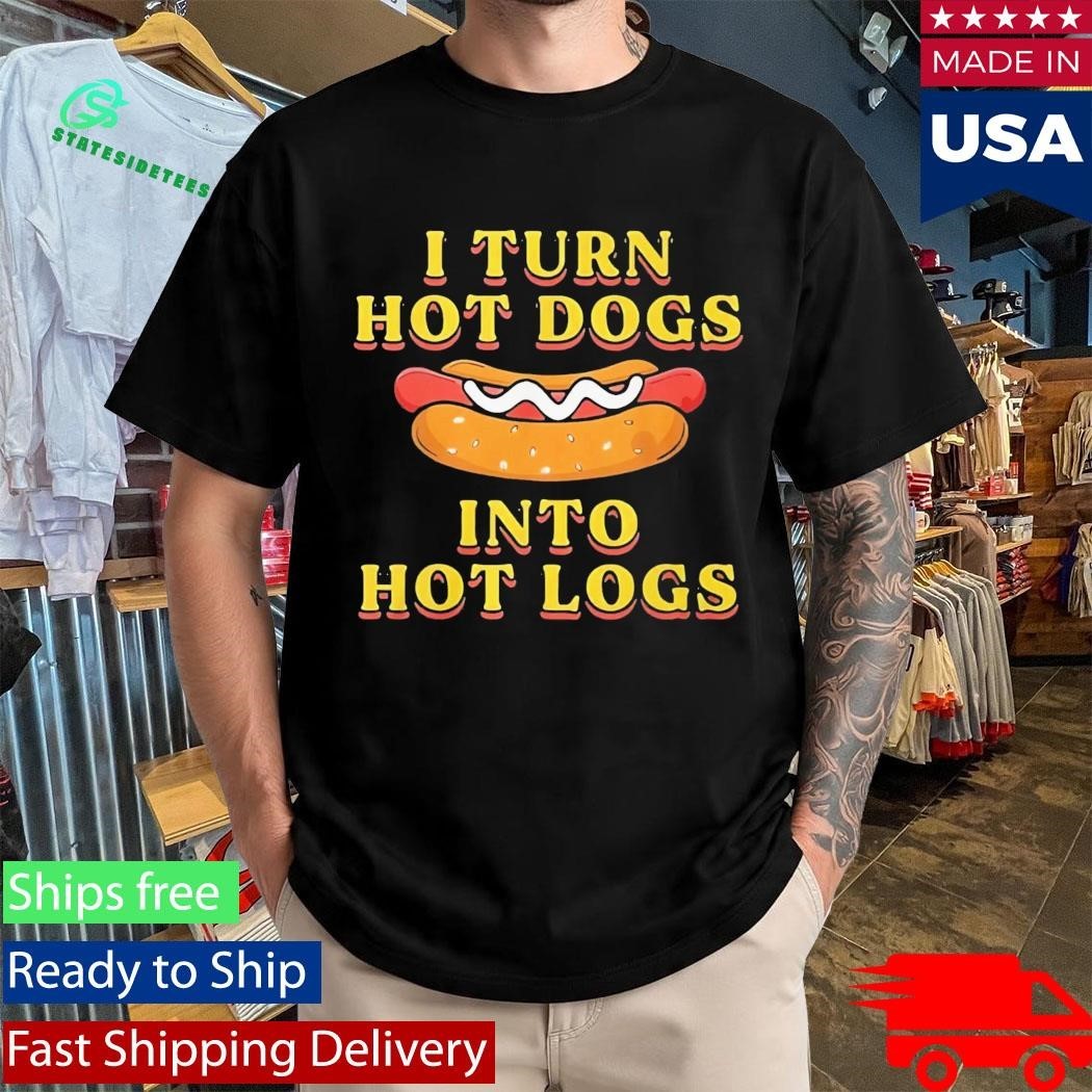 I Turn Hot Dogs Into Hot Logs Shirt