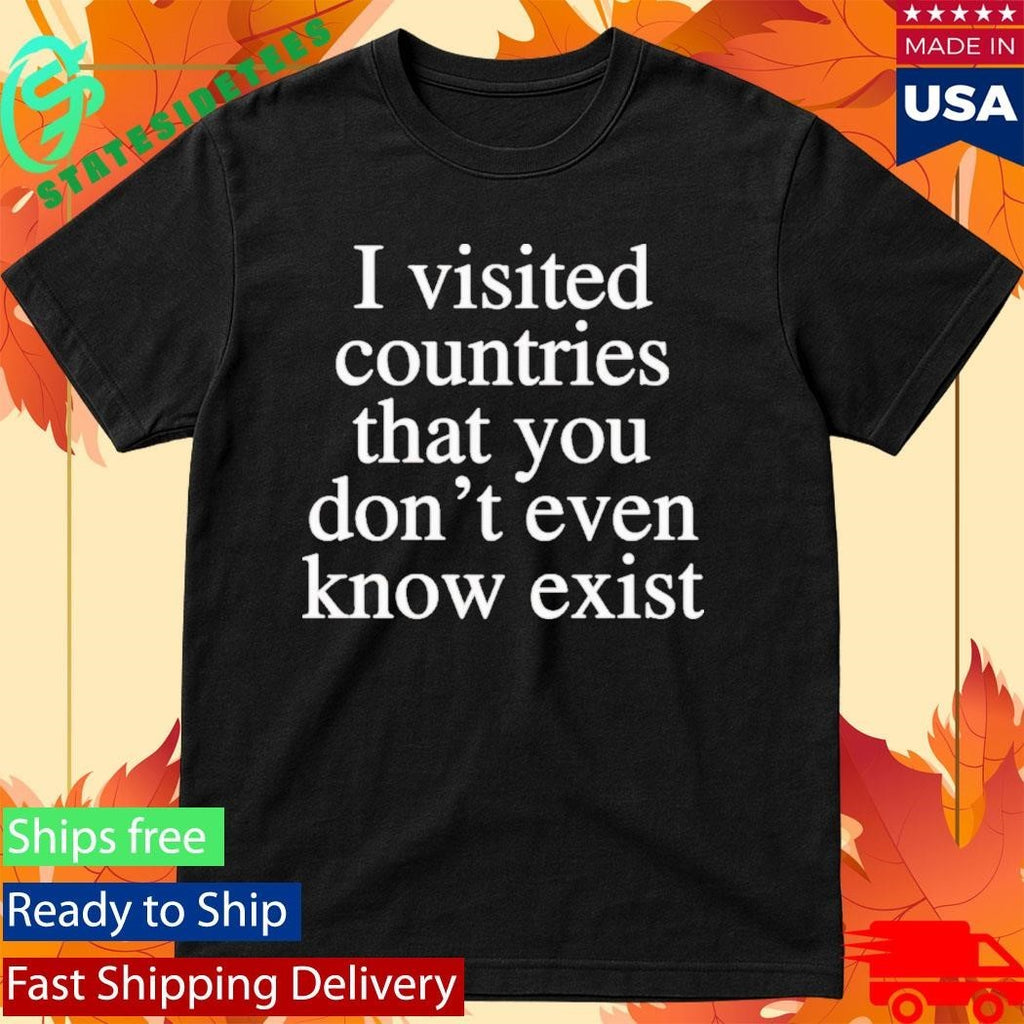 I Visited Countries That You Don’t Even Know Shirt