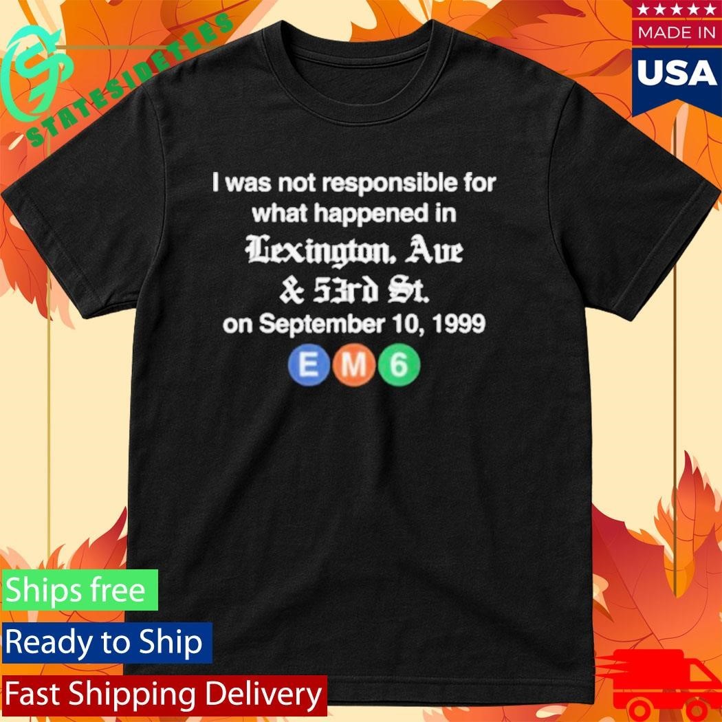 I WAs Not Responsible For What Happened In Lexington Ave And 53Rd St T-Shirt