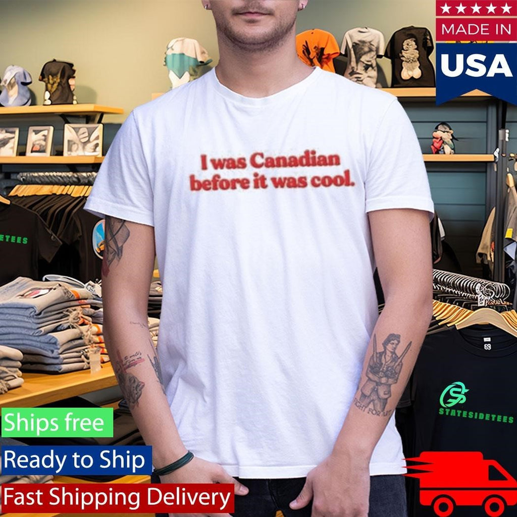 I Was Canadian Before It Was Cool Shirt