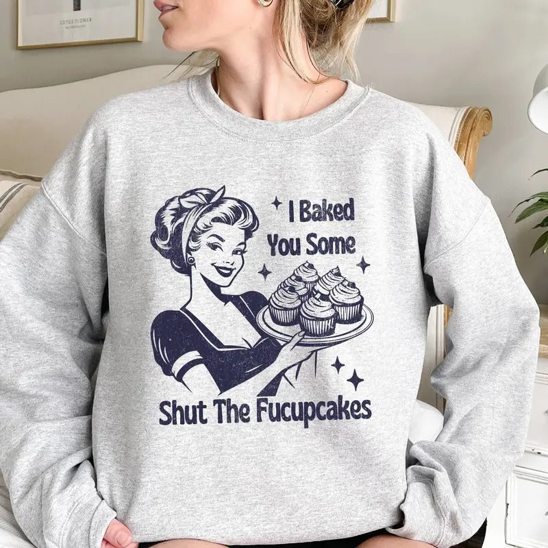 I baked You Some Shut The Fucupcakes Funny Sweatshirt Casual Street Style Fleece Crewneck Pullover Sweatshirt For Women For Men, Perfect Gift