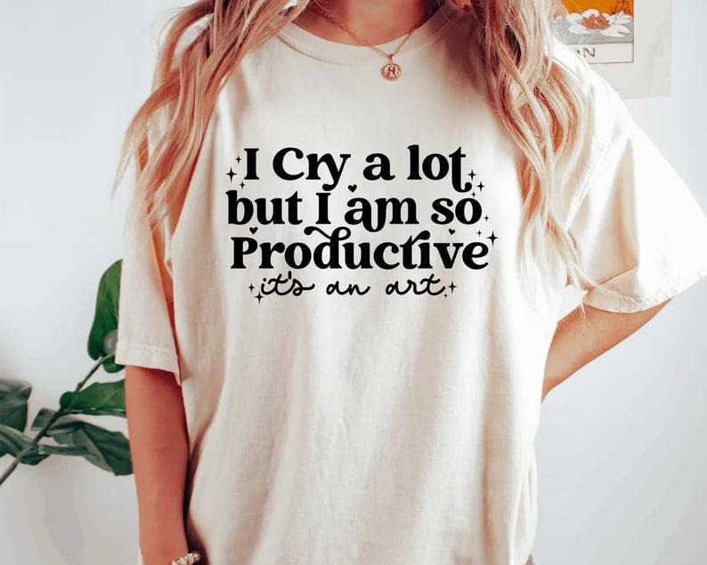 I cry a lot, but I am so productive Shirt | It's an art | Mental Health Shirt Hoodie, Sweatshirt | DripVista.com