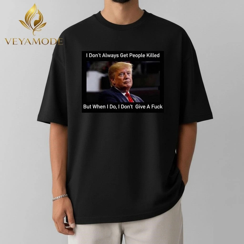 I don’t always get people killed but when I do I don’t give a fuck Trump tee