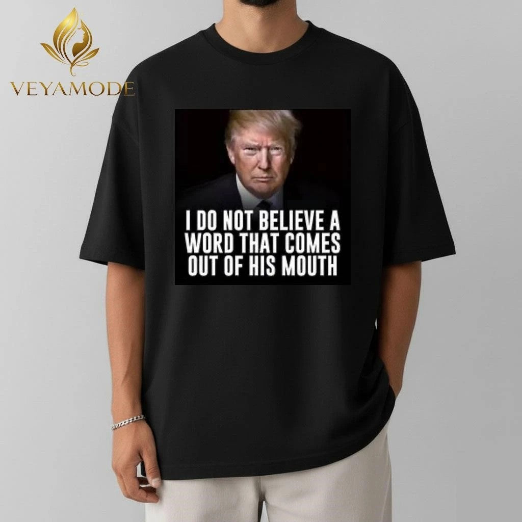 I don’t believe a word that comes out of his mouth Trump tee