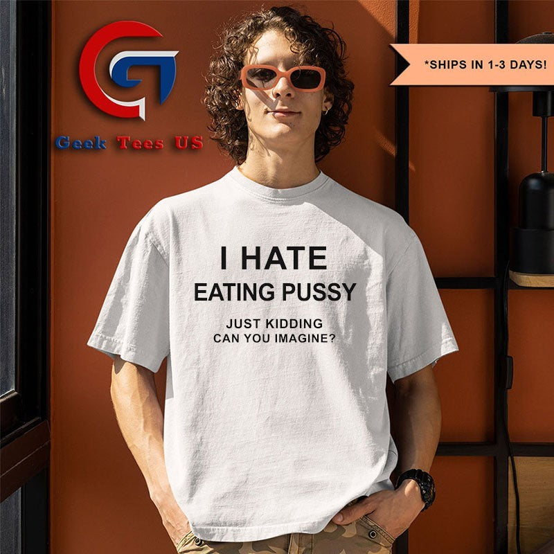 I hate eating pussy just kidding can you imagine shirt