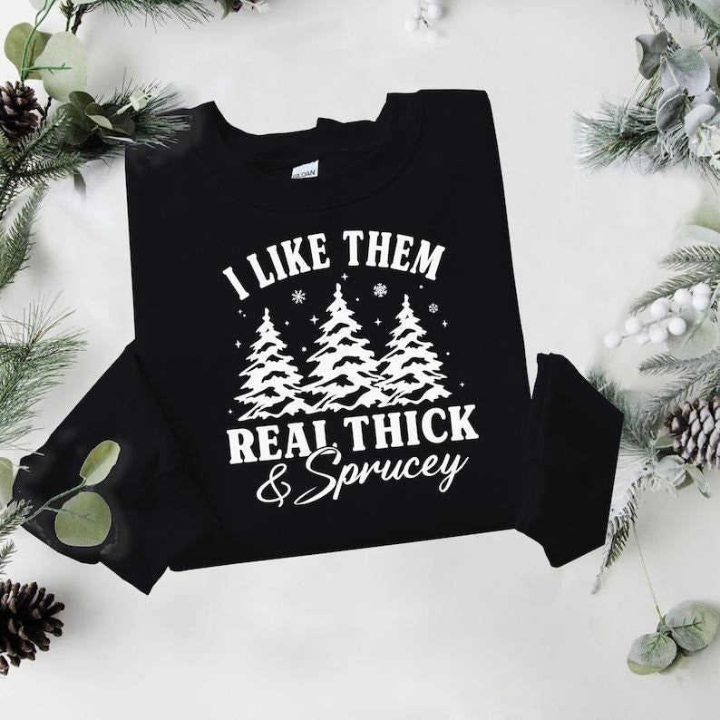 I like them real thick and sprucey Sweatshirt, women's Christmas sweatshirt, funny Christmas tee, holiday shirt,...