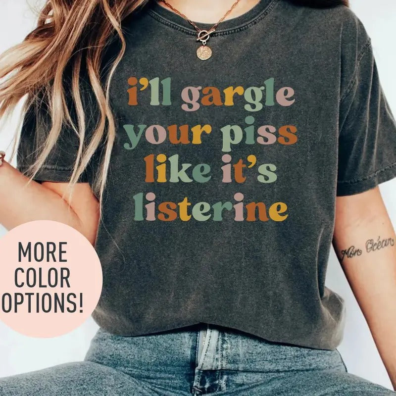 I'll Gargle Your Piss Like It's Listerine Shirt, Funny Shirt, Dark Humor Shirt, Funny Meme Shirt, Silly Shirt, Sarcasm Shirt for Women