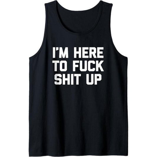 I'm Here To Fuck Shit Up T-Shirt funny saying sarcastic cool Tank Top MADE IN USA