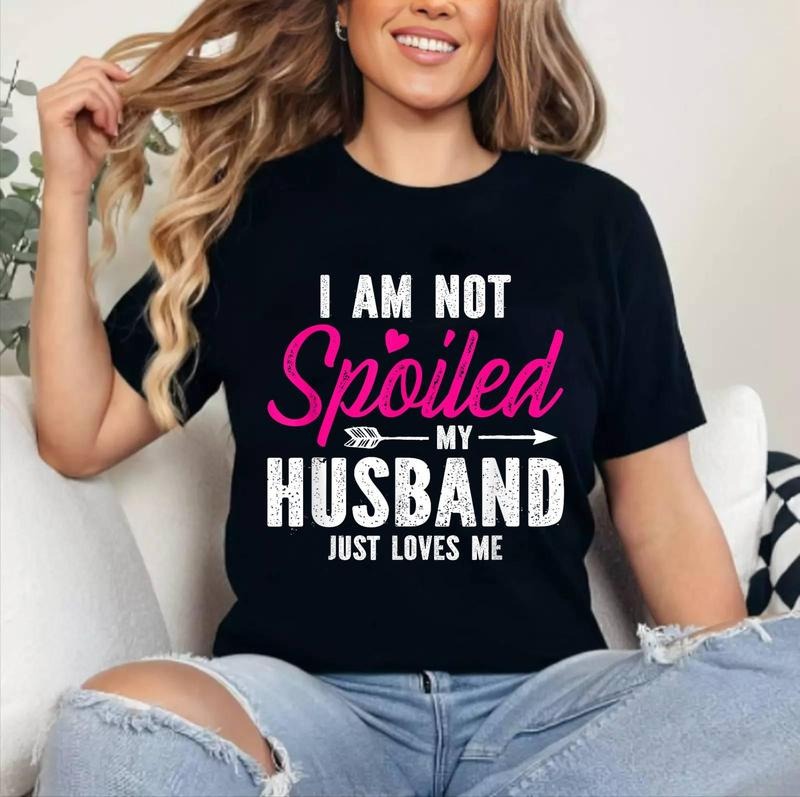 I'm Not Spoiled My Husband Just Loves Me T-Shirt | Cotton 100%, Crewneck, Top Womenswear Hoodie, Sweatshirt | DripVista.com