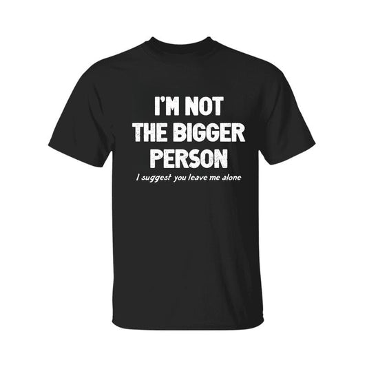 I'm Not The Bigger Person Shirt, Funny Angry Confrontational, Joke Tee For Guys Mens, Father Day Shirt, Graphic Tee For Men And Women