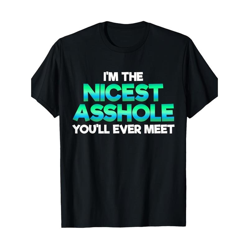 I'm The Nicest Asshole You'll Ever Meet Sarcastic Sexy Gift T-Shirt 100%cotton - -220g made in usa Hoodie, Sweatshirt