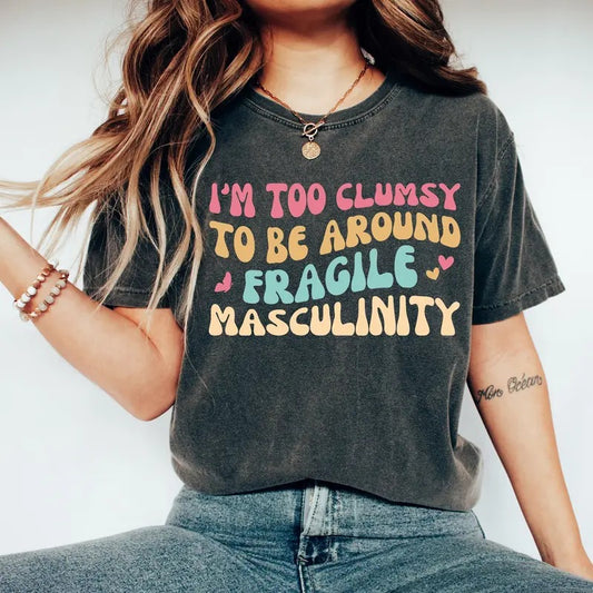 I'm Too Clumsy To Be Around Fragile Masculinity T-shirt Feminist Feminism Shirt Funny Empowerment Shirt Empowered Shirt Gift For Her
