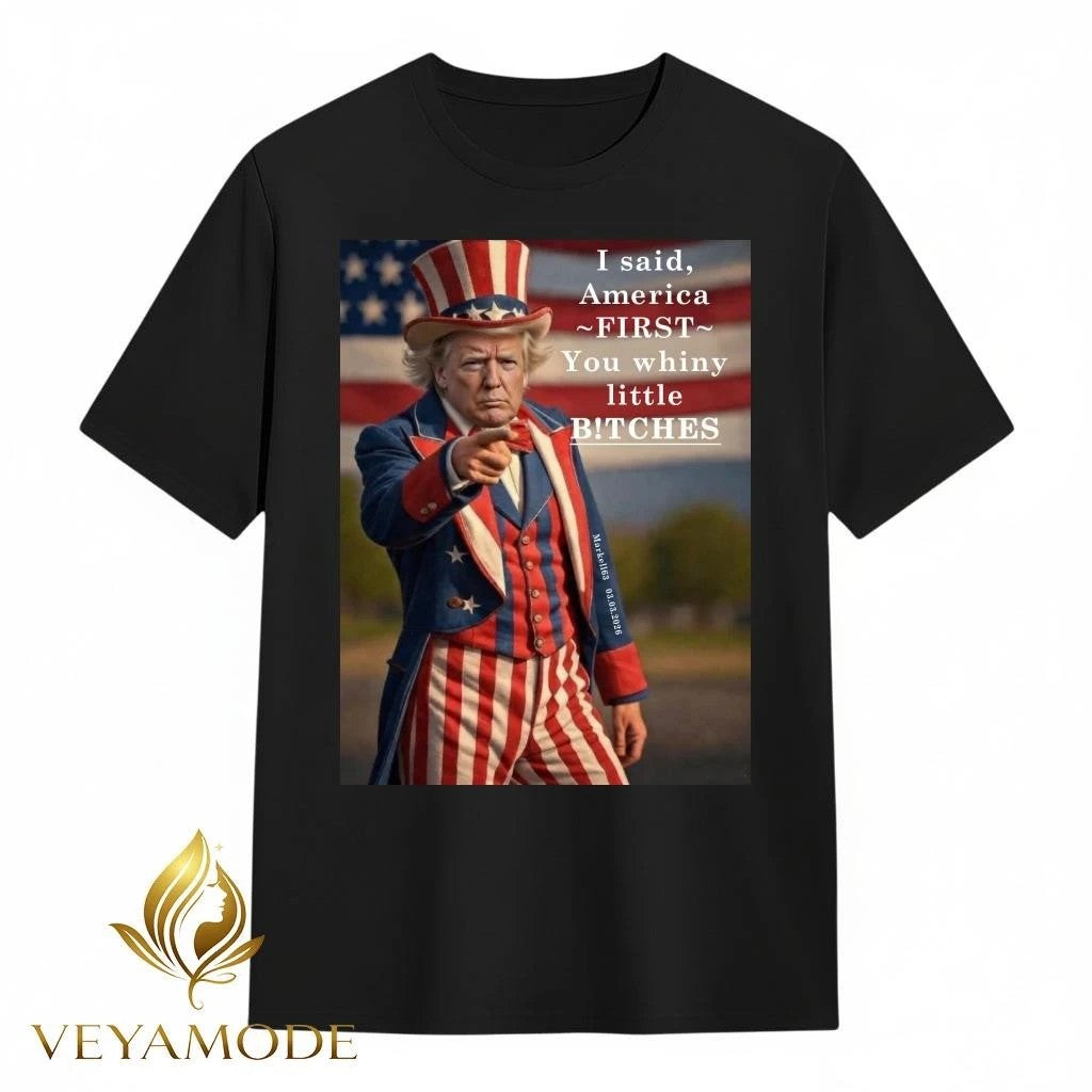 I said America first you whiny little bitches Uncle Sam Trump tee